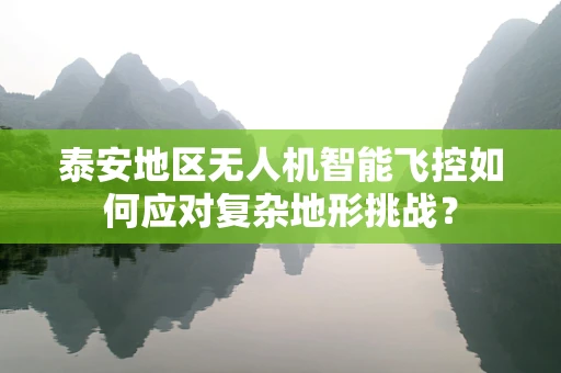 泰安地区无人机智能飞控如何应对复杂地形挑战？