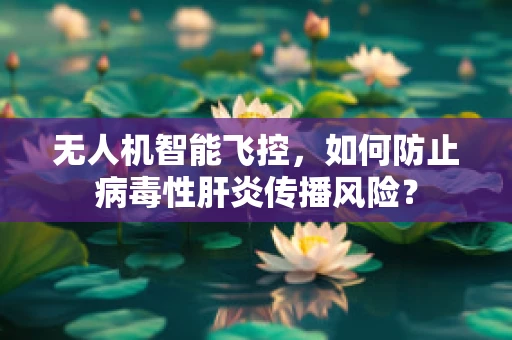 无人机智能飞控，如何防止病毒性肝炎传播风险？