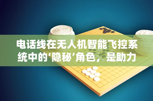 电话线在无人机智能飞控系统中的‘隐秘’角色，是助力还是绊脚石？