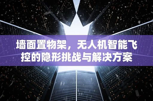 墙面置物架，无人机智能飞控的隐形挑战与解决方案