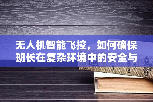 无人机智能飞控，如何确保班长在复杂环境中的安全与高效？