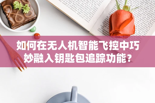 如何在无人机智能飞控中巧妙融入钥匙包追踪功能？