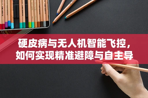 硬皮病与无人机智能飞控，如何实现精准避障与自主导航？