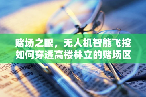 赌场之眼，无人机智能飞控如何穿透高楼林立的赌场区？