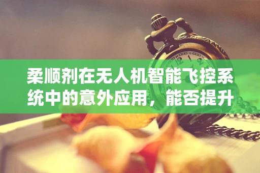 柔顺剂在无人机智能飞控系统中的意外应用，能否提升飞行稳定性？