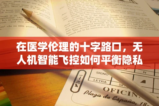 在医学伦理的十字路口，无人机智能飞控如何平衡隐私与医疗救援？