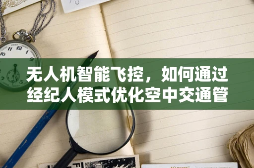 无人机智能飞控，如何通过经纪人模式优化空中交通管理？