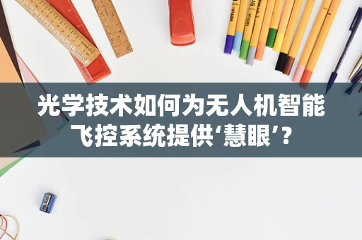 光学技术如何为无人机智能飞控系统提供‘慧眼’？