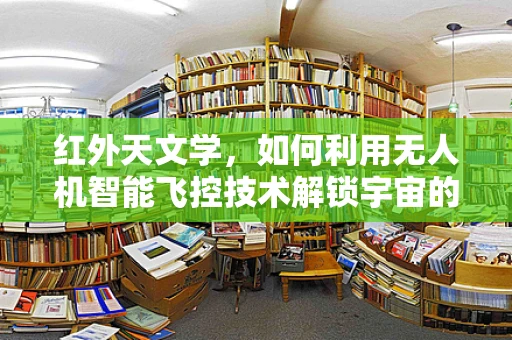 红外天文学，如何利用无人机智能飞控技术解锁宇宙的‘热’秘密？