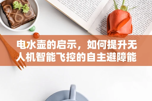 电水壶的启示，如何提升无人机智能飞控的自主避障能力？