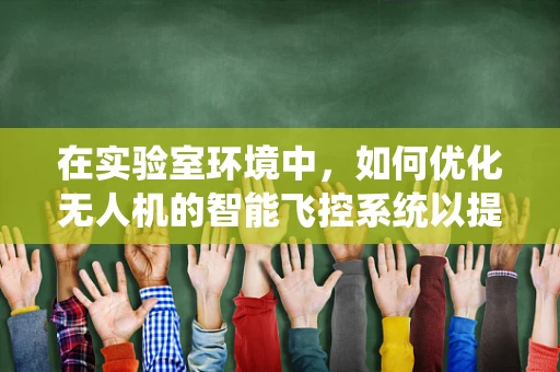 在实验室环境中，如何优化无人机的智能飞控系统以提升其自主性与稳定性？