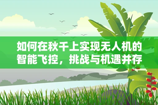 如何在秋千上实现无人机的智能飞控，挑战与机遇并存