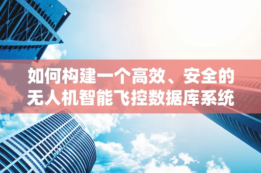 如何构建一个高效、安全的无人机智能飞控数据库系统？