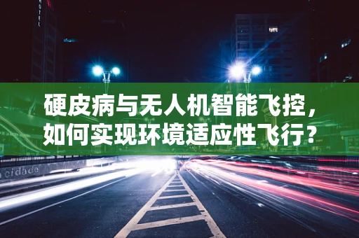 硬皮病与无人机智能飞控，如何实现环境适应性飞行？