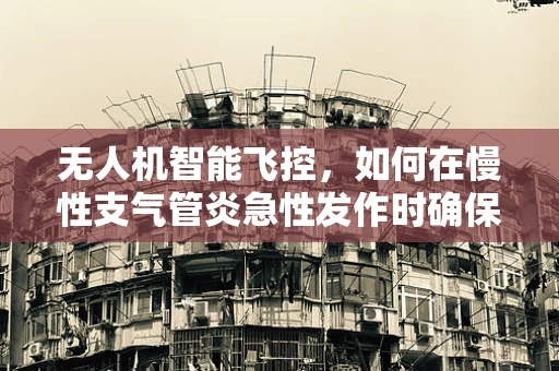 无人机智能飞控，如何在慢性支气管炎急性发作时确保安全飞行？