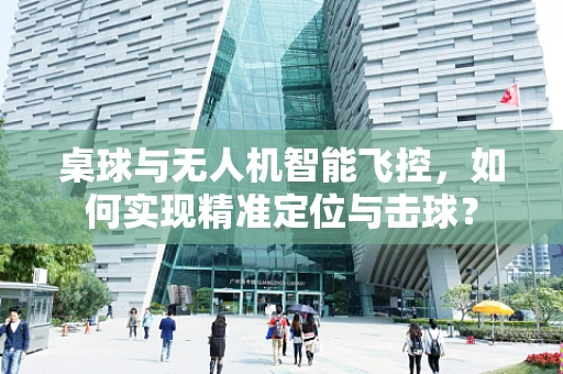 桌球与无人机智能飞控，如何实现精准定位与击球？