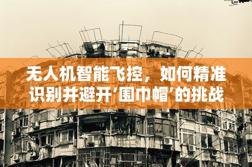 无人机智能飞控，如何精准识别并避开‘围巾帽’的挑战？