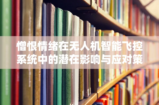 憎恨情绪在无人机智能飞控系统中的潜在影响与应对策略