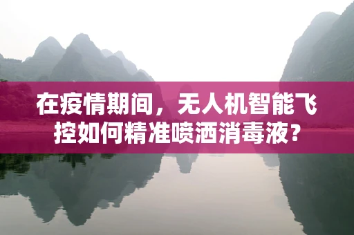 在疫情期间，无人机智能飞控如何精准喷洒消毒液？