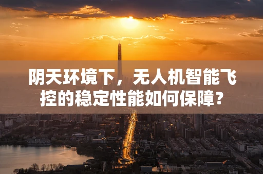 阴天环境下，无人机智能飞控的稳定性能如何保障？