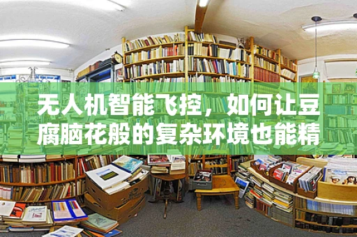 无人机智能飞控，如何让豆腐脑花般的复杂环境也能精准飞行？
