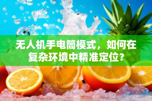 无人机手电筒模式，如何在复杂环境中精准定位？