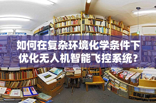 如何在复杂环境化学条件下优化无人机智能飞控系统？