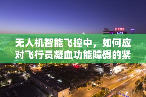 无人机智能飞控中，如何应对飞行员凝血功能障碍的紧急情况？