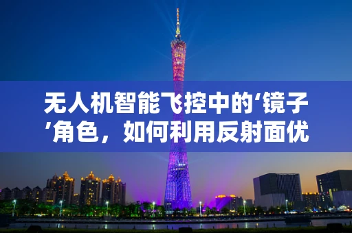 无人机智能飞控中的‘镜子’角色，如何利用反射面优化导航性能？