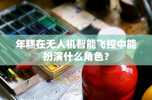 年糕在无人机智能飞控中能扮演什么角色？