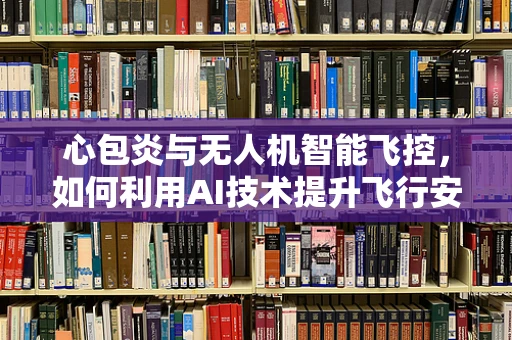 心包炎与无人机智能飞控，如何利用AI技术提升飞行安全？