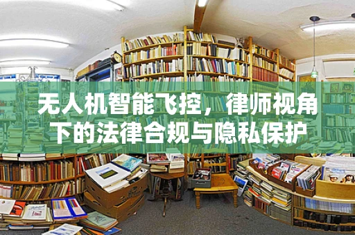 无人机智能飞控，律师视角下的法律合规与隐私保护