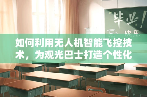 如何利用无人机智能飞控技术，为观光巴士打造个性化空中导览体验？