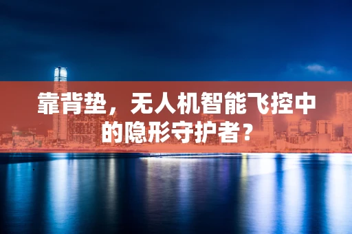 靠背垫，无人机智能飞控中的隐形守护者？
