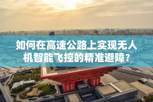 如何在高速公路上实现无人机智能飞控的精准避障？