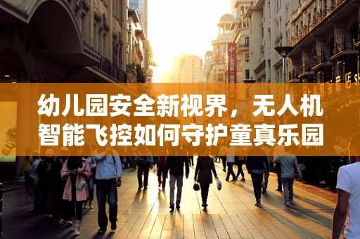 幼儿园安全新视界，无人机智能飞控如何守护童真乐园？