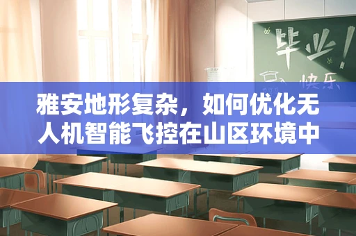雅安地形复杂，如何优化无人机智能飞控在山区环境中的导航与避障？