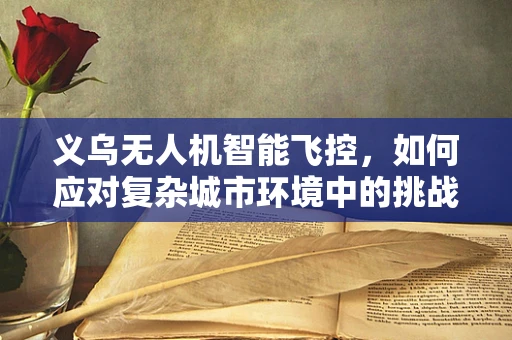 义乌无人机智能飞控，如何应对复杂城市环境中的挑战？