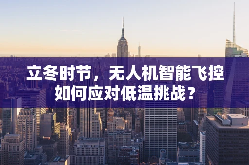 立冬时节，无人机智能飞控如何应对低温挑战？