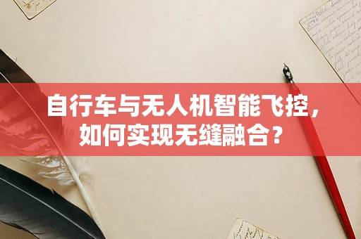 自行车与无人机智能飞控，如何实现无缝融合？
