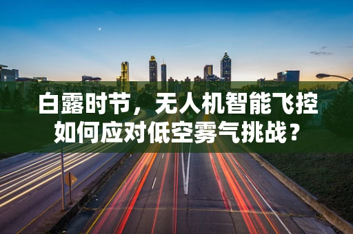 白露时节，无人机智能飞控如何应对低空雾气挑战？