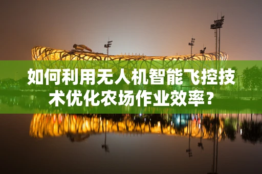 如何利用无人机智能飞控技术优化农场作业效率？