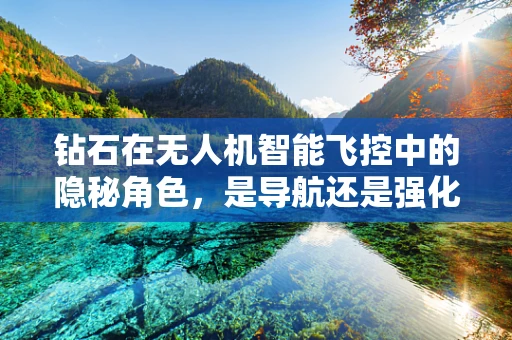 钻石在无人机智能飞控中的隐秘角色，是导航还是强化结构？