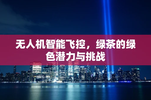 无人机智能飞控，绿茶的绿色潜力与挑战