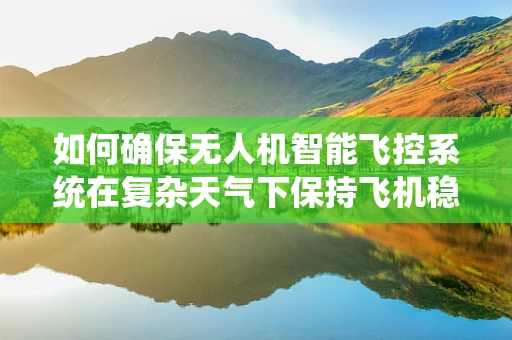如何确保无人机智能飞控系统在复杂天气下保持飞机稳定飞行？