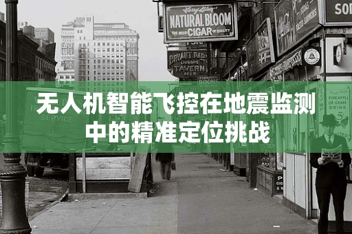 无人机智能飞控在地震监测中的精准定位挑战