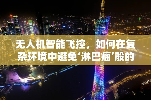 无人机智能飞控，如何在复杂环境中避免‘淋巴瘤’般的干扰？