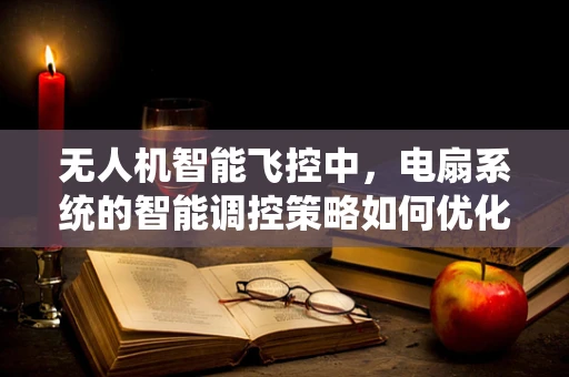 无人机智能飞控中，电扇系统的智能调控策略如何优化以提升飞行稳定性？