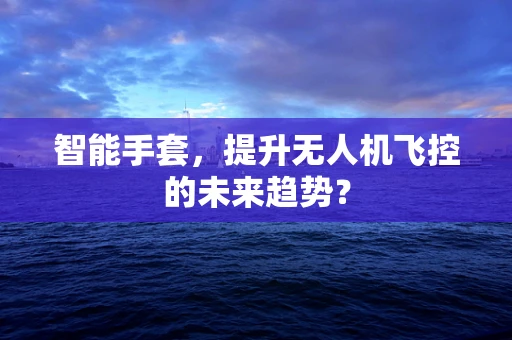智能手套，提升无人机飞控的未来趋势？