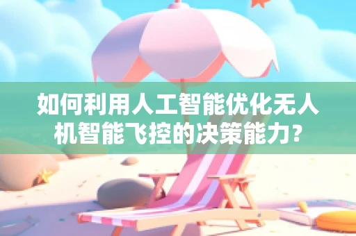 如何利用人工智能优化无人机智能飞控的决策能力？